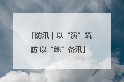 防汛｜以“演”筑防 以“练”备汛