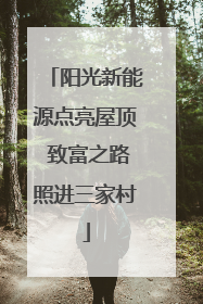 阳光新能源点亮屋顶 致富之路照进三家村