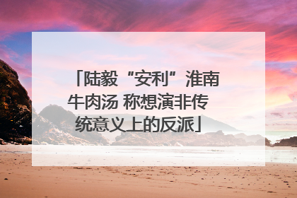 陆毅“安利”淮南牛肉汤 称想演非传统意义上的反派