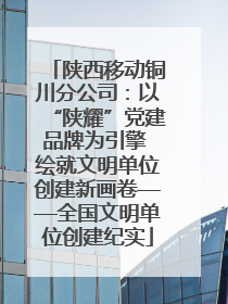 陕西移动铜川分公司：以“陕耀”党建品牌为引擎 绘就文明单位创建新画卷——全国文明单位创建纪实