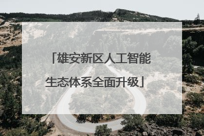 雄安新区人工智能生态体系全面升级