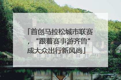 首创马拉松城市联赛，“跟着赛事游齐鲁”成大众出行新风尚