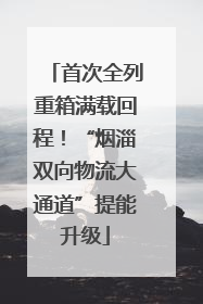 首次全列重箱满载回程！“烟淄双向物流大通道”提能升级
