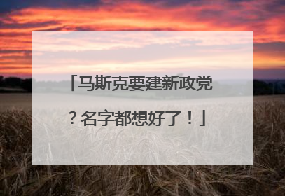马斯克要建新政党？名字都想好了！