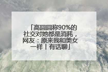 高圆圆称90%的社交对她都是消耗，网友：原来我和美女一样丨有话聊