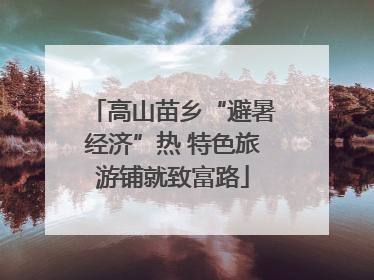 高山苗乡“避暑经济”热 特色旅游铺就致富路