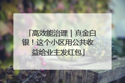高效能治理｜真金白银！这个小区用公共收益给业主发红包