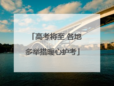 高考将至 各地多举措暖心护考