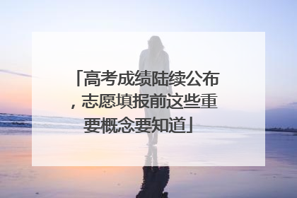 高考成绩陆续公布，志愿填报前这些重要概念要知道