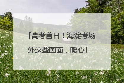高考首日！海淀考场外这些画面，暖心