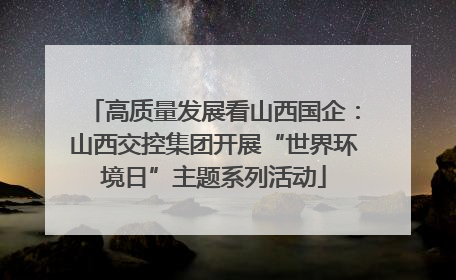 高质量发展看山西国企：山西交控集团开展“世界环境日”主题系列活动