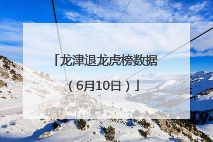 龙津退龙虎榜数据（6月10日）