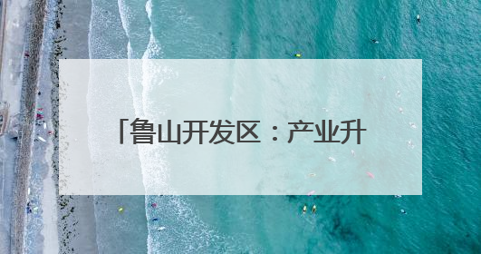 鲁山开发区：产业升级+绿色转型 描绘高质量发展新蓝图