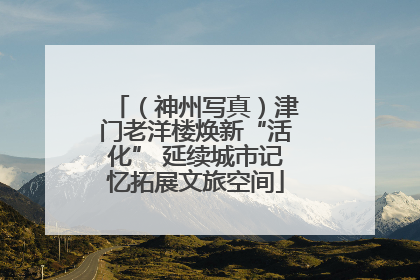 （神州写真）津门老洋楼焕新“活化” 延续城市记忆拓展文旅空间