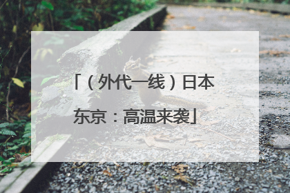 （外代一线）日本东京：高温来袭