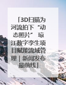 3D扫描为河流拍下“动态照片” 琼江数字孪生项目赋能流域管理｜新闻发布最前线