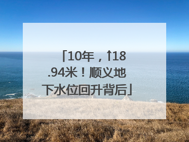 10年，↑18.94米！顺义地下水位回升背后