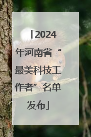 2024年河南省“最美科技工作者”名单发布