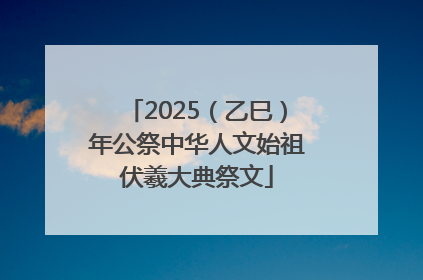 2025（乙巳）年公祭中华人文始祖伏羲大典祭文