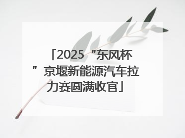 2025“东风杯”京堰新能源汽车拉力赛圆满收官