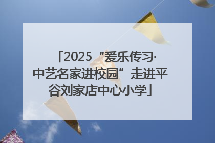 2025“爱乐传习·中艺名家进校园”走进平谷刘家店中心小学