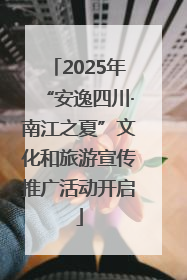 2025年“安逸四川·南江之夏”文化和旅游宣传推广活动开启