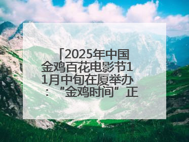 2025年中国金鸡百花电影节11月中旬在厦举办：“金鸡时间”正式启动