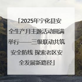 2025年宁化县安全生产月主题活动圆满举行——三级联动共筑安全防线 探索老区安全发展新路径