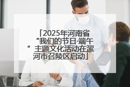 2025年河南省“我们的节日·端午”主题文化活动在漯河市召陵区启动