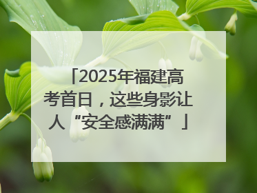 2025年福建高考首日，这些身影让人“安全感满满”