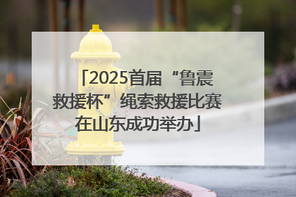 2025首届“鲁震救援杯”绳索救援比赛在山东成功举办