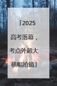 2025高考落幕，考点外超大横幅抢镜