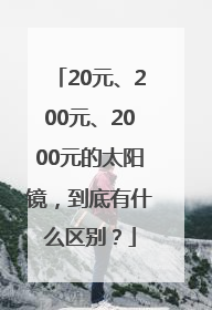 20元、200元、2000元的太阳镜，到底有什么区别？