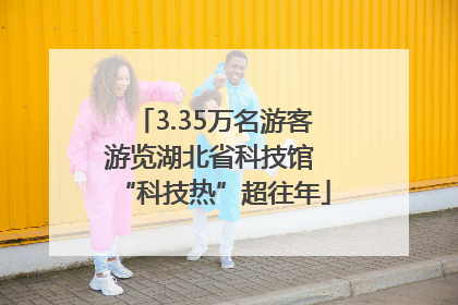 3.35万名游客游览湖北省科技馆 “科技热”超往年