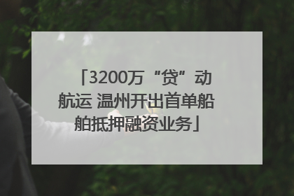 3200万“贷”动航运 温州开出首单船舶抵押融资业务