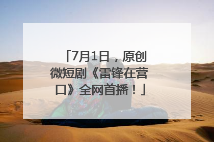 7月1日，原创微短剧《雷锋在营口》全网首播！