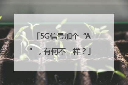 5G信号加个“A”，有何不一样？