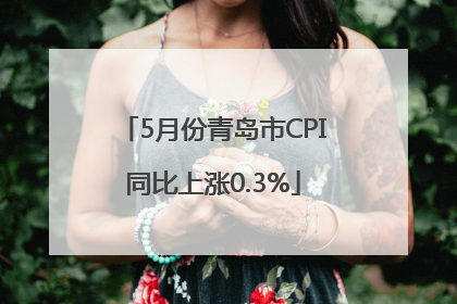 5月份青岛市CPI同比上涨0.3%