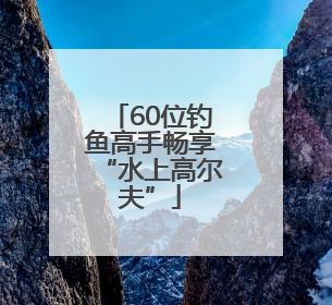 60位钓鱼高手畅享“水上高尔夫”