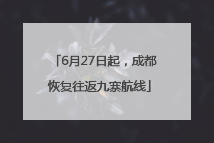 6月27日起，成都恢复往返九寨航线