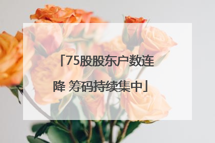75股股东户数连降 筹码持续集中