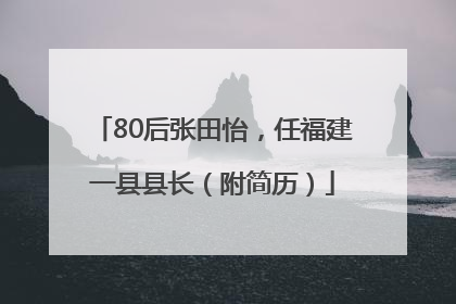 80后张田怡，任福建一县县长（附简历）