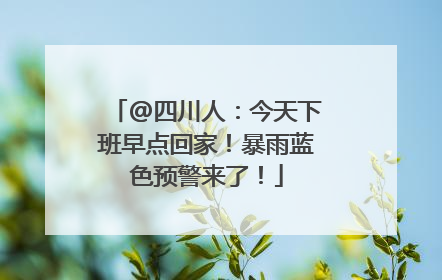 @四川人：今天下班早点回家！暴雨蓝色预警来了！