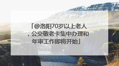 @洛阳70岁以上老人，公交敬老卡集中办理和年审工作即将开始