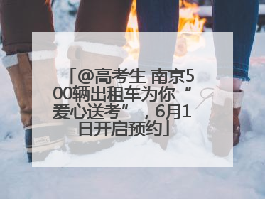 @高考生 南京500辆出租车为你“爱心送考”，6月1日开启预约