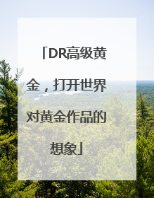 DR高级黄金，打开世界对黄金作品的想象