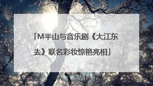 M半山与音乐剧《大江东去》联名彩妆惊艳亮相