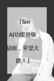 Siri AI功能升级缺席，苹果大跌！